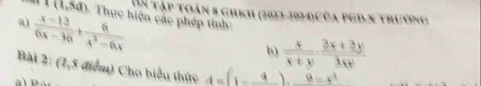 Un Tập toán 8 ghích (2023-2024)Của pgD.x trường
I(1,5a) - Thực hiện các phép tính: 
a)  (x-12)/6x-36 + 6/x^2-6x 
b)  x/x+y ·  (3x+3y)/3xy 
Bài 2: (1,5 điểm) Cho biểu thức 4=(1-_ 4)._ 8=x^2