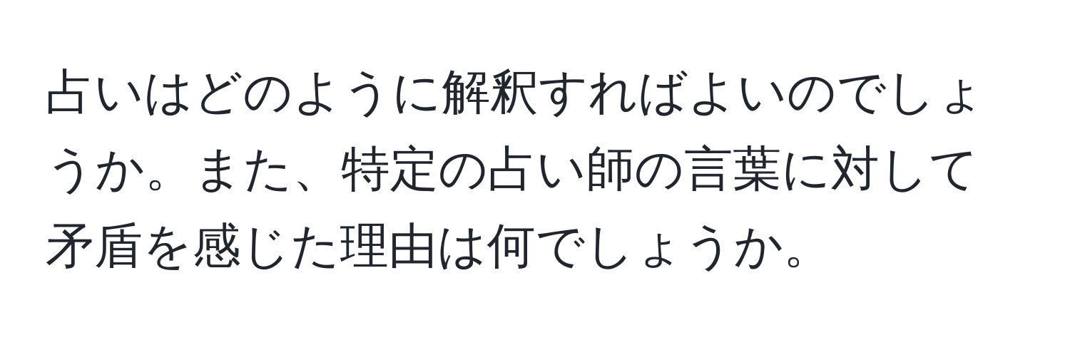 占いはどのように解釈すればよいのでしょうか。また、特定の占い師の言葉に対して矛盾を感じた理由は何でしょうか。