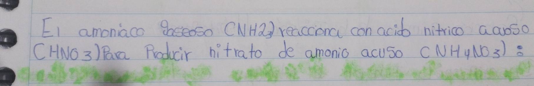 EI amoniaco goseoso CNHa) reacconcl con acid nitrico a croso 
CHNO 3 ) Para Producir hitrato de amonio acuso (NH_4NO_3)