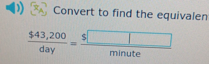 Convert to find the equivalen
 ($43,200)/day = $□ /minute 