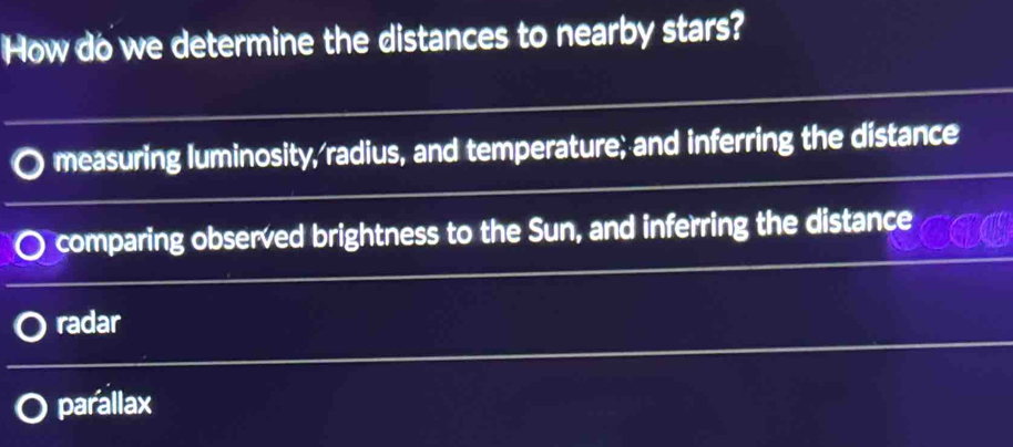 How do we determine the distances to nearby stars?
measuring luminosity, radius, and temperature; and inferring the distance
comparing observed brightness to the Sun, and inferring the distance
radar
parallax