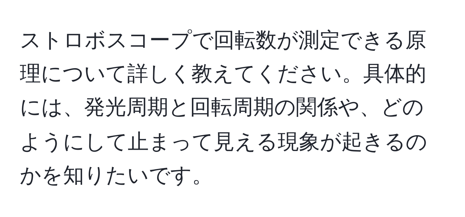 ストロボスコープで回転数が測定できる原理について詳しく教えてください。具体的には、発光周期と回転周期の関係や、どのようにして止まって見える現象が起きるのかを知りたいです。