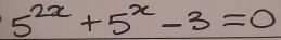 5^(2x)+5^x-3=0