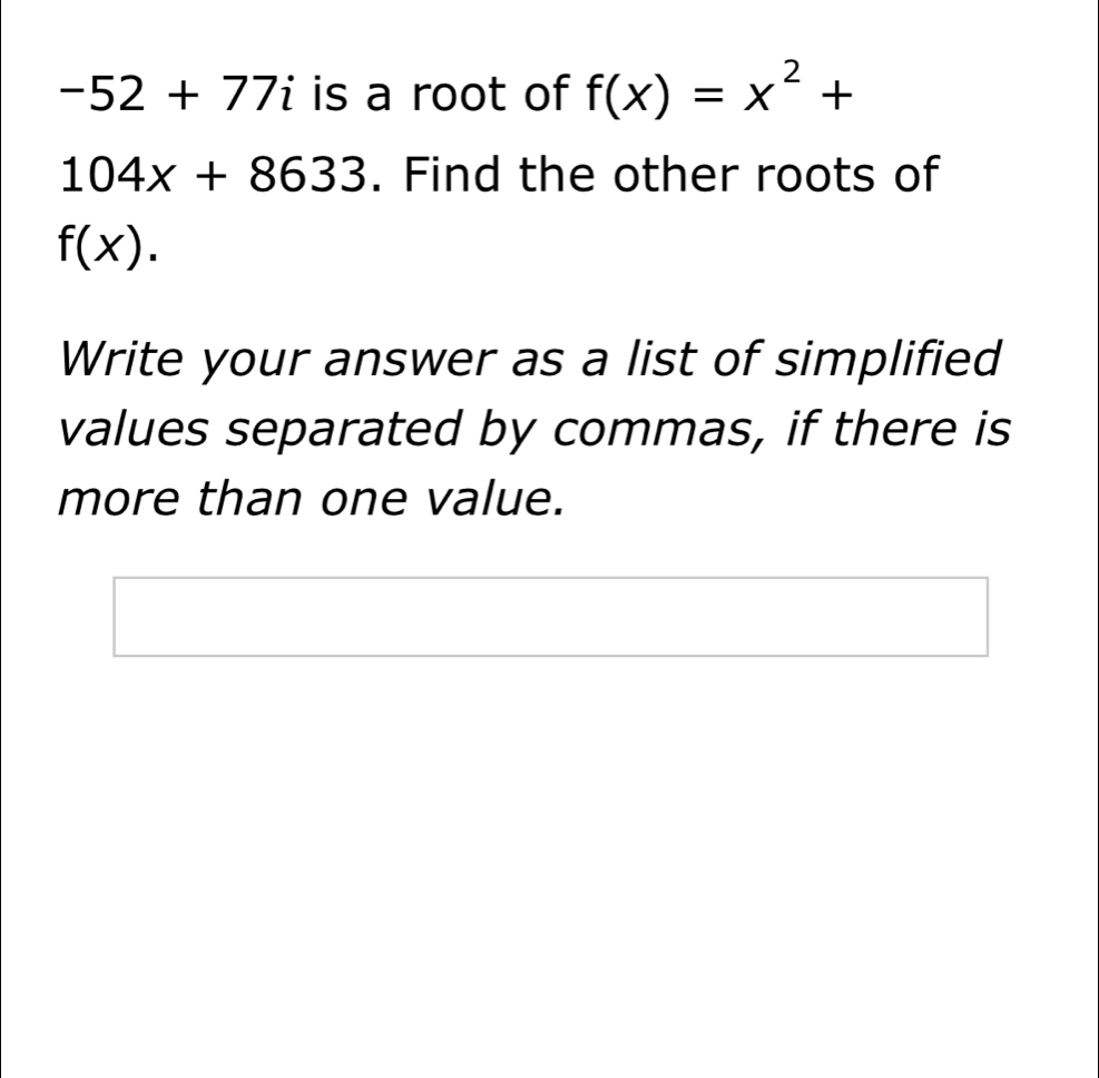 -52+77i is a root of f(x)=x^2+
104x+8633. Find the other roots of
f(x). 
Write your answer as a list of simplified 
values separated by commas, if there is 
more than one value.