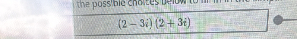 the possible choices below to
(2-3i)(2+3i)