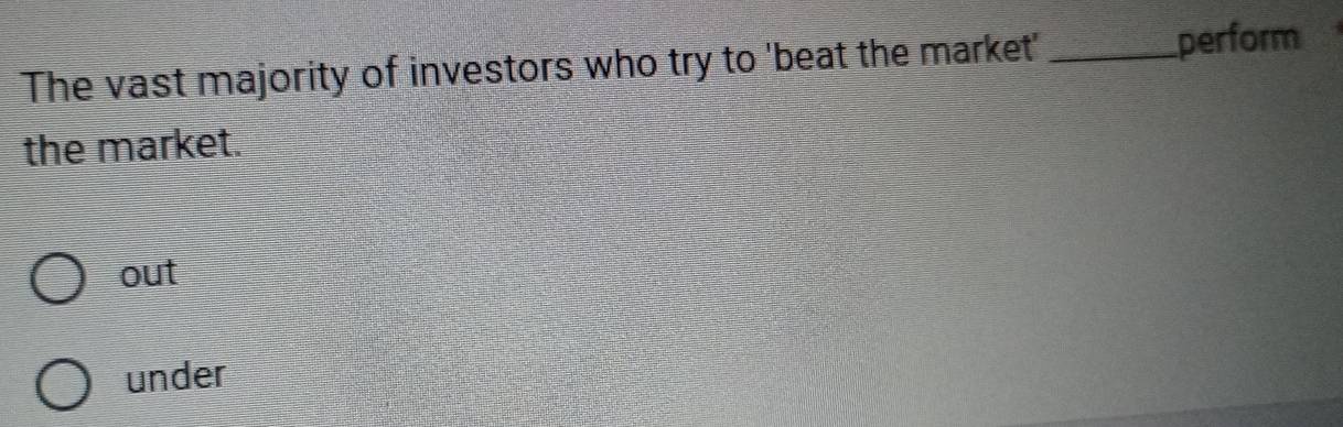 The vast majority of investors who try to 'beat the market'_
perform
the market.
out
under