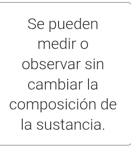 Se pueden 
medir o 
observar sin 
cambiar la 
composición de 
la sustancia.