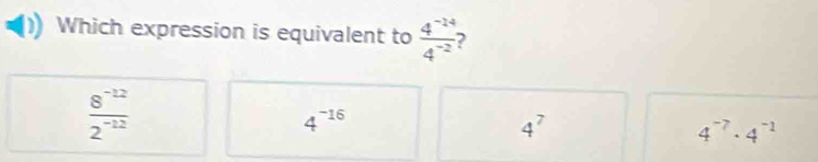 Which expression is equivalent to  (4^(-24))/4^(-2)  2
 (8^(-12))/2^(-12) 
4^(-16)
4^7
4^(-7)· 4^(-1)