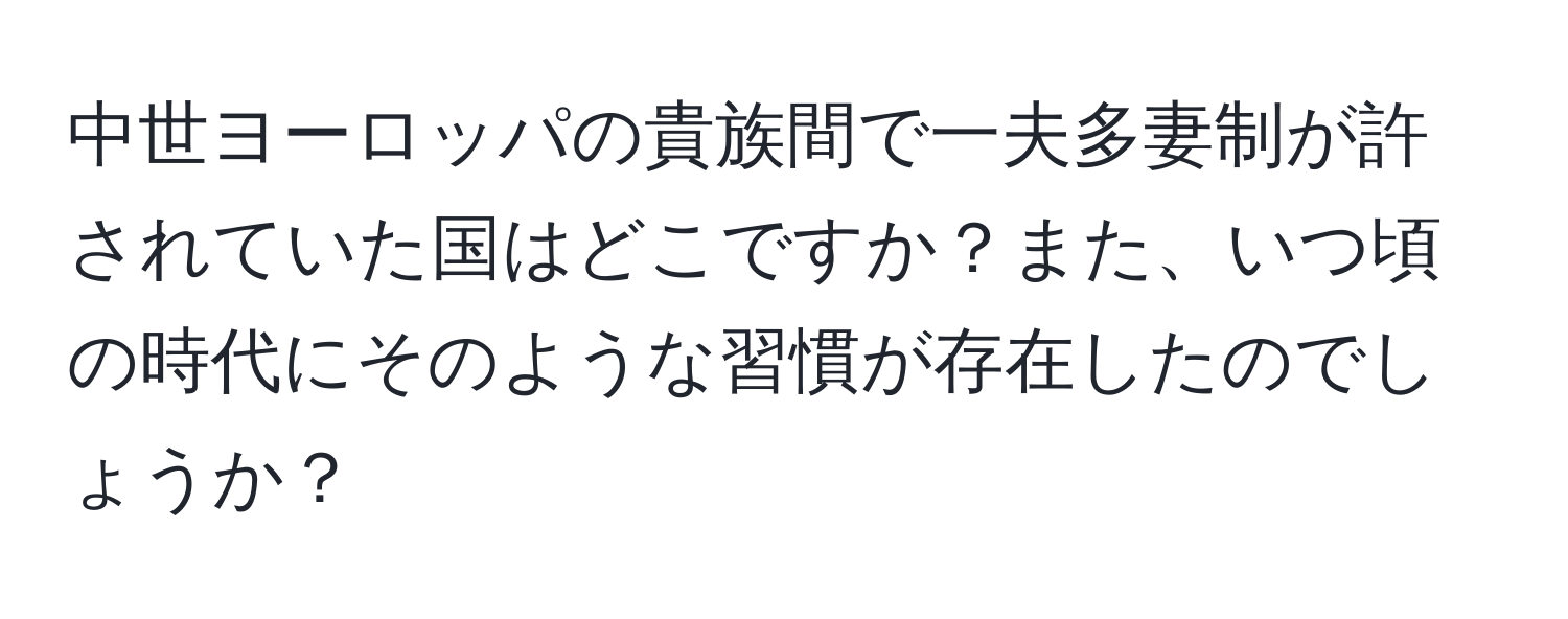 中世ヨーロッパの貴族間で一夫多妻制が許されていた国はどこですか？また、いつ頃の時代にそのような習慣が存在したのでしょうか？