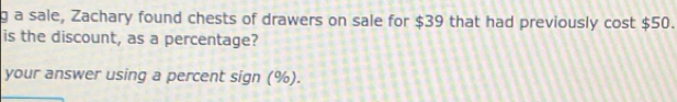 a sale, Zachary found chests of drawers on sale for $39 that had previously cost $50. 
is the discount, as a percentage? 
your answer using a percent sign (%).