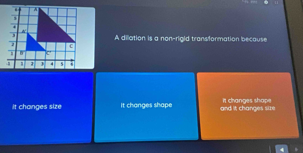 A dilation is a non-rigid transformation because
it changes shape
it changes size it changes shape and it changes size