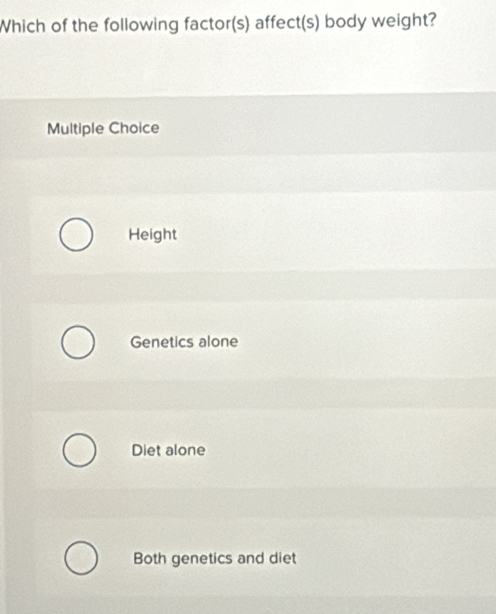 Which of the following factor(s) affect(s) body weight?
Multiple Choice
Height
Genetics alone
Diet alone
Both genetics and diet