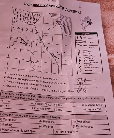 ) Class: 
Four and Six-Figure Grid References 
2. Give a 4 -figure grid reference to locate part of the wood__ 
. 
3a 4-figure grid reference for a bridge 
4. Give a 4 -figure grid reference containing part of the golf course__ 
5. Answer; windmill, car park, place of worship with spire, picnic site, camp site or public 
house to the following questions: 
(a) The is in square 0839. (b) The is in square 0841. 
(c) The is in square 0742. (d) The is in square 0941. 
. 
a 
) 
)