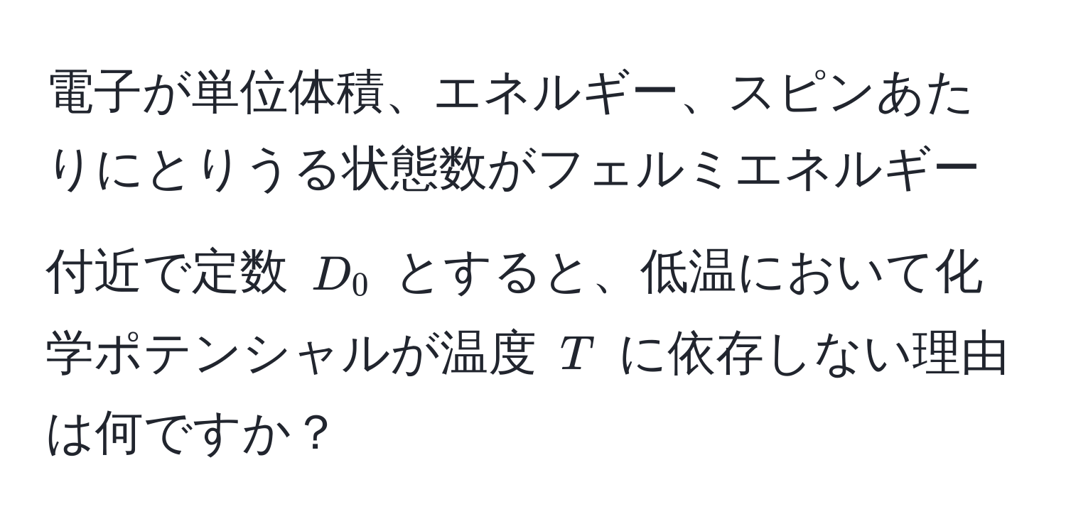 電子が単位体積、エネルギー、スピンあたりにとりうる状態数がフェルミエネルギー付近で定数 $D_0$ とすると、低温において化学ポテンシャルが温度 $T$ に依存しない理由は何ですか？