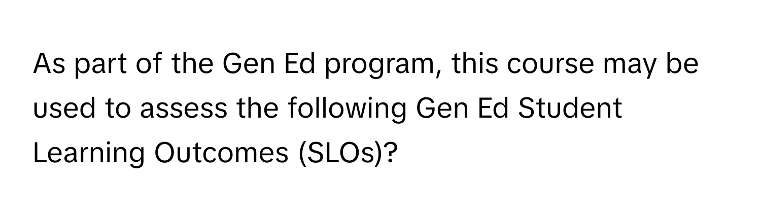 As part of the Gen Ed program, this course may be used to assess the following Gen Ed Student Learning Outcomes (SLOs)?