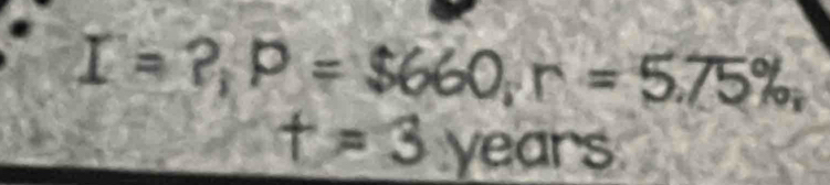 I=?, P=$660, r=5.75% ,
t=3 years