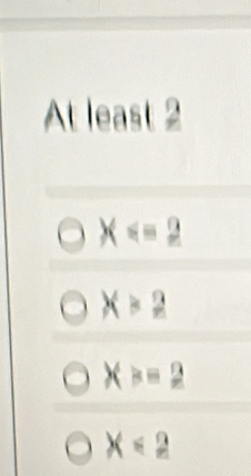 At least 2
X
X>2
X>=2
X<2</tex>