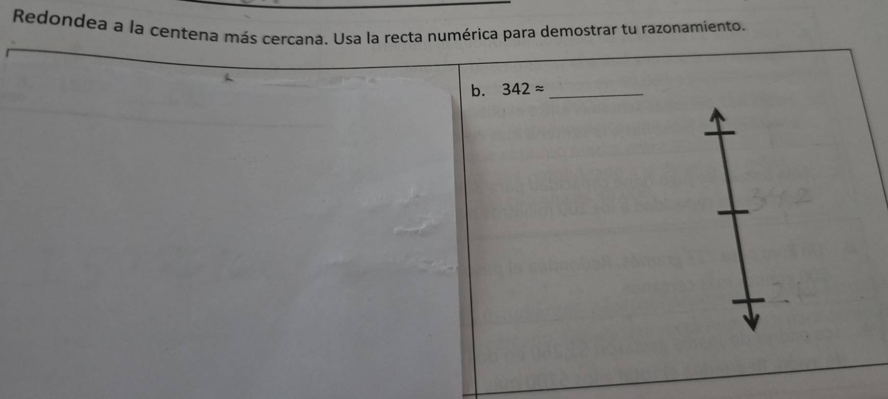 Redondea a la centena más cercana. Usa la recta numérica para demostrar tu razonamiento. 
b. 342approx _