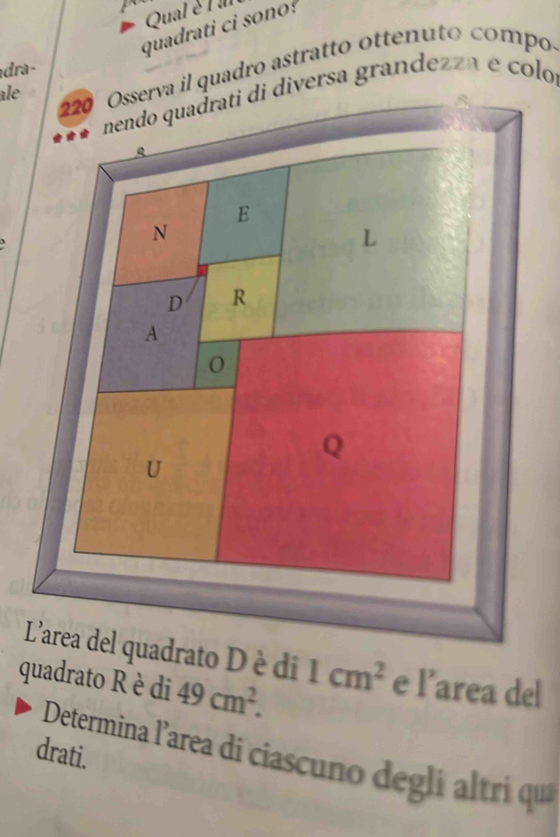 Qual é l al 
quadrati ci sono? 
dra- 
220 Osserva il quadro astratto ottenuto compo. 
ale 
nendo quadrati di diversa grandezza e colo 
L'area del quadrato D è di 1cm^2 e l’area del 
quadrato Rè di 49cm^2. 
drati. 
Determina l’area di ciascuno degli altri qu