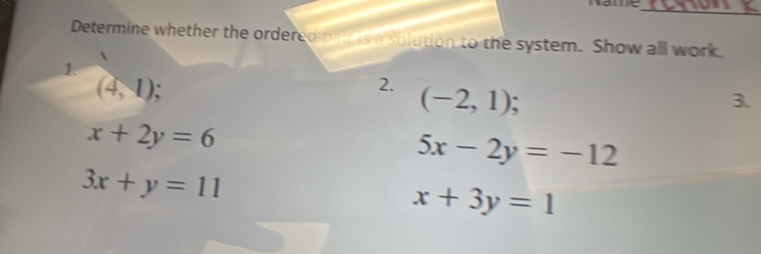 Determine whether the ordered baw is a solution to the system. Show all work 
1.
(4,1); 
2. (-2,1)
3.
x+2y=6
5x-2y=-12
3x+y=11
x+3y=1