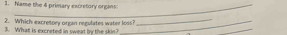 Name the 4 primary excretory organs: 
_ 
2. Which excretory organ regulates water loss? 
_ 
3. What is excreted in sweat by the skin?