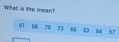 What is the mean?
61 68 70 73 66 53 64 57