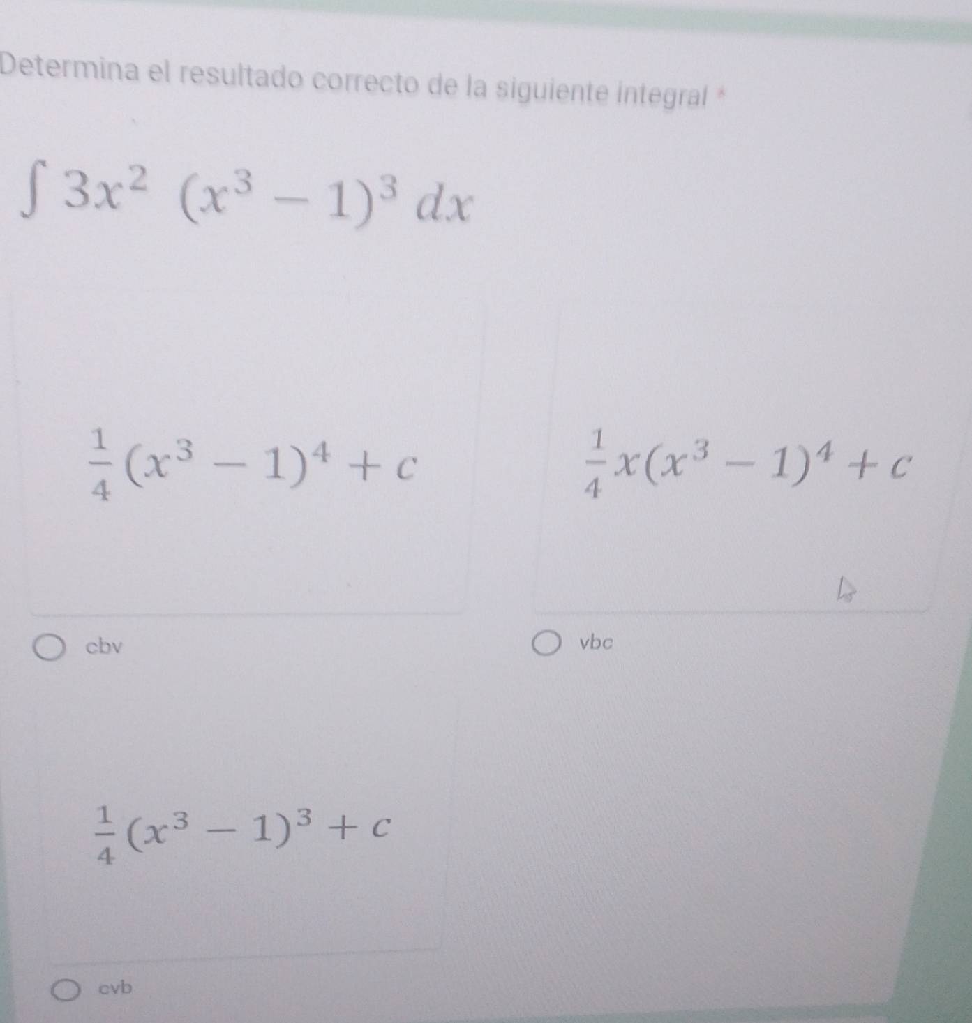 Determina el resultado correcto de la siguiente integral *
∈t 3x^2(x^3-1)^3dx
 1/4 (x^3-1)^4+c
 1/4 x(x^3-1)^4+c
cbv vbc
 1/4 (x^3-1)^3+c
cvb