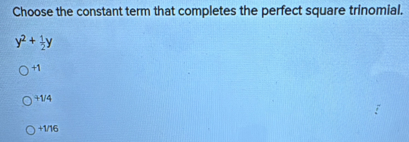 Choose the constant term that completes the perfect square trinomial.
y^2+ 1/2 y
+1
+1/4
+1/16