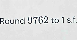 Round 9762 to 1 s.f.