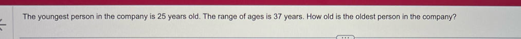 The youngest person in the company is 25 years old. The range of ages is 37 years. How old is the oldest person in the company?