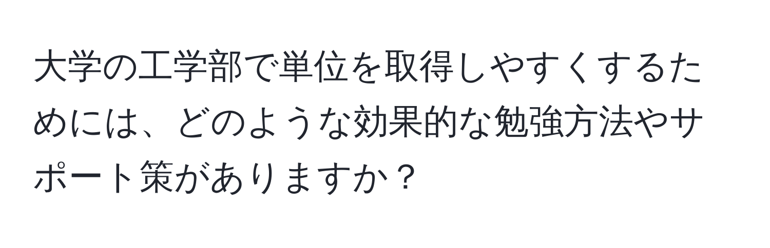 大学の工学部で単位を取得しやすくするためには、どのような効果的な勉強方法やサポート策がありますか？