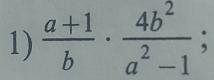  (a+1)/b ·  4b^2/a^2-1 ;