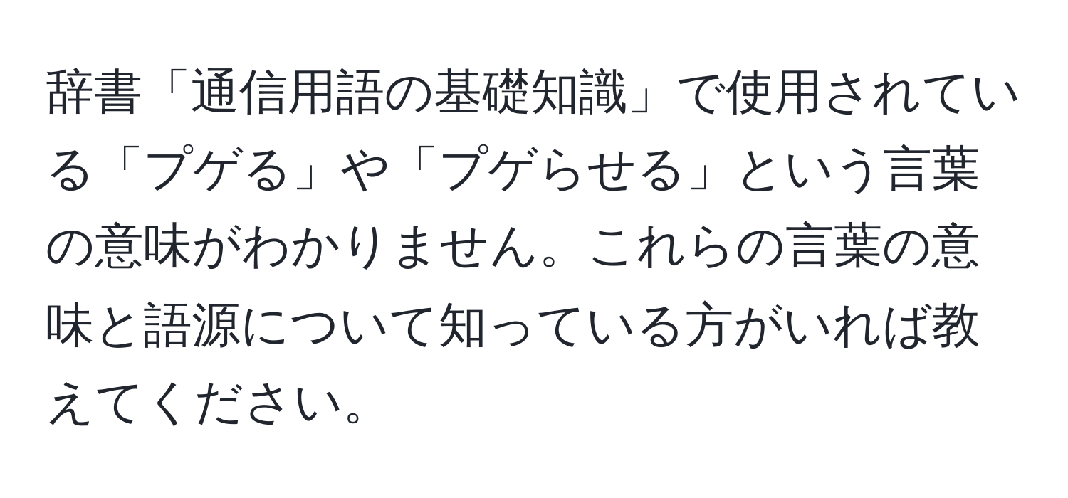 辞書「通信用語の基礎知識」で使用されている「プゲる」や「プゲらせる」という言葉の意味がわかりません。これらの言葉の意味と語源について知っている方がいれば教えてください。