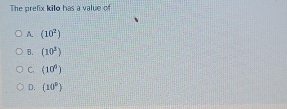 The prefix kilo has a value of
A (10^2)
B. (10^3)
C. (10^0)
D. (10^p)