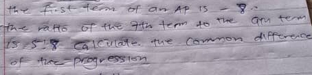 the fist term of an Ap is -8. 
the ratts of the ath term to the ary term 
is 5:8 calcilate the comon difference 
of thee progression