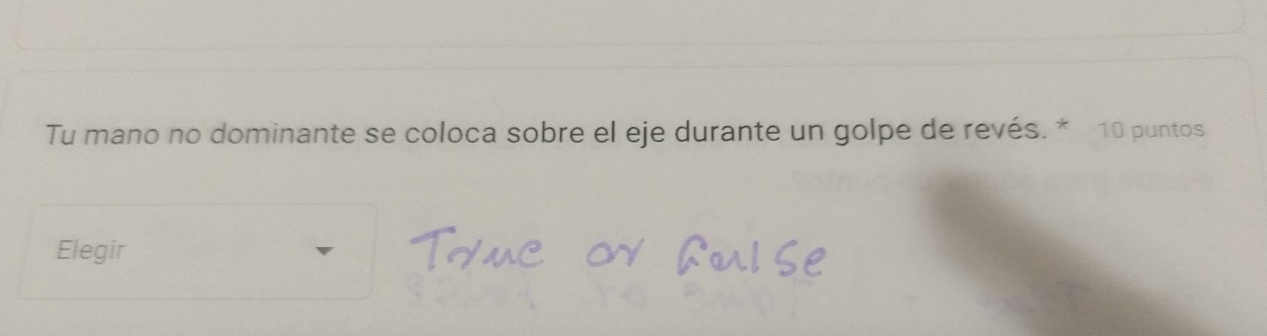 Tu mano no dominante se coloca sobre el eje durante un golpe de revés.* 10 puntos 
Elegir