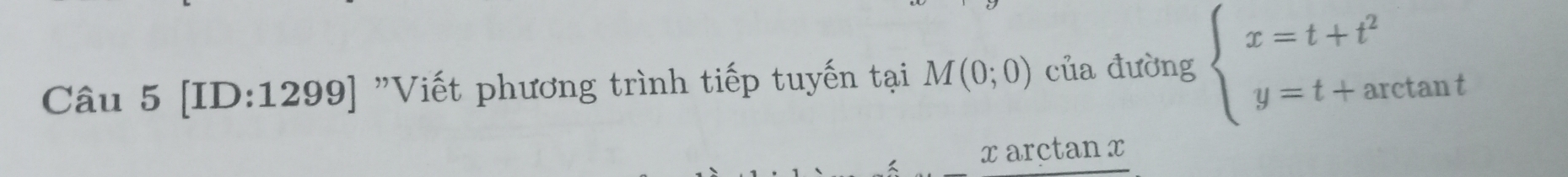 [ID:1299] "Viết phương trình tiếp tuyến tại M(0;0) của đường beginarrayl x=t+t^2 y=t+arctan tendarray.
x arctan x