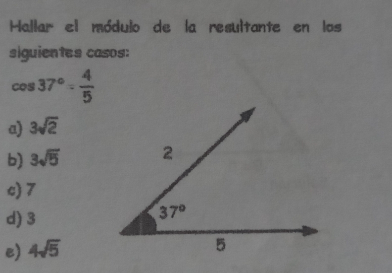 Hallar el módulo de la resultante en los
siguientes casos:
cos 37°= 4/5 
a) 3sqrt(2)
b) 3sqrt(5)
c) 7
d) 3
e) 4sqrt(5)