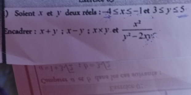 ) Soient X et y deux réels : -4≤ x≤ -1 et 3≤ y≤ 5
Encadrer : x+y; x-y; x* y et  x^2/y^2-2xy 
□
a=1
Cowbrα α er ρ qeue jos ces ertλπtçθ 
gx6qo (