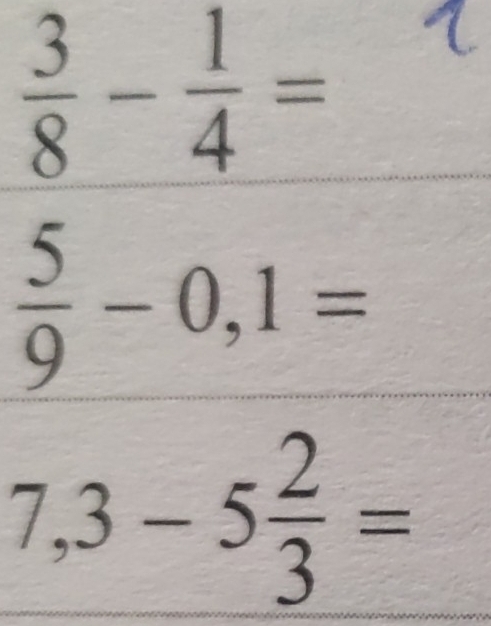  3/8 - 1/4 =
 5/9 -0,1=
7,3-5 2/3 =