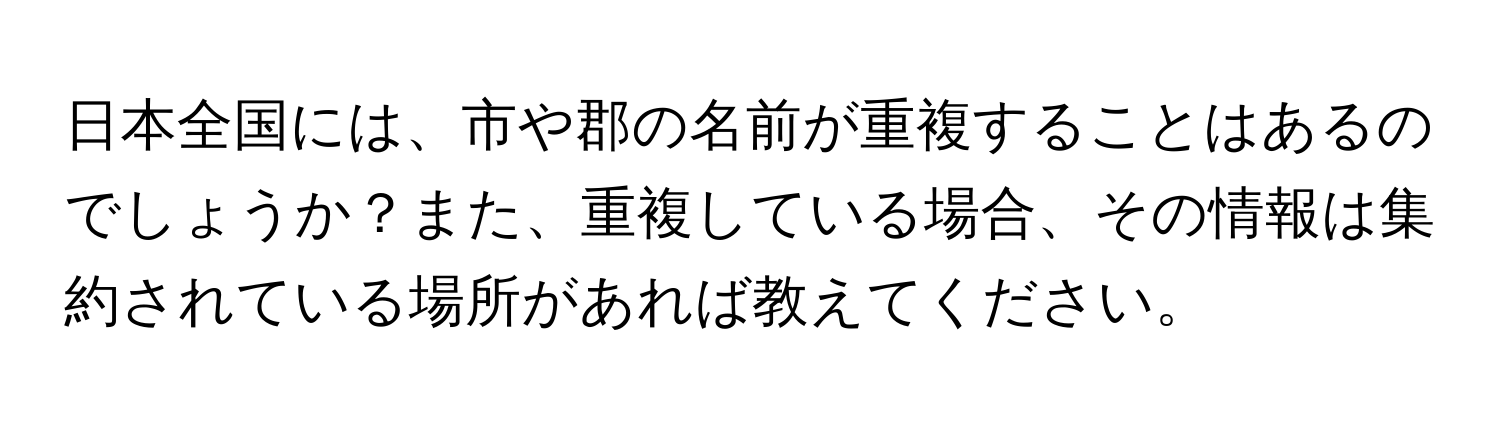 日本全国には、市や郡の名前が重複することはあるのでしょうか？また、重複している場合、その情報は集約されている場所があれば教えてください。