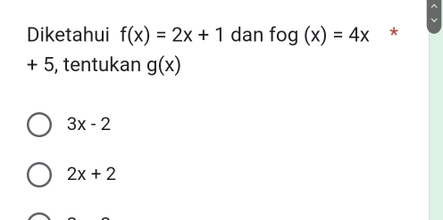 Diketahui f(x)=2x+1 dan fog(x)=4x *
+ 5, tentukan g(x)
3x-2
2x+2