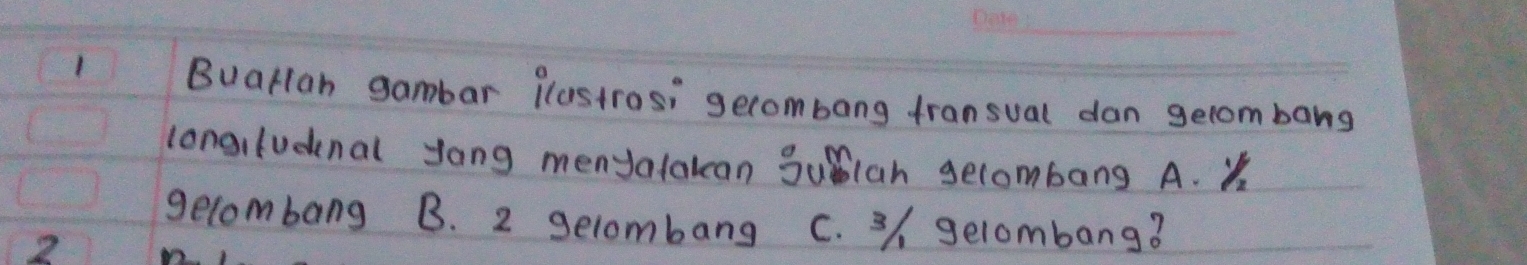 Buarlan gambar ilastrosi gecombong fransual dan gelombang
longiludenal yong menyalakcan Sulan gelombang A. y
gelombang B. 2 gelombang C. 3 gelombang?
2