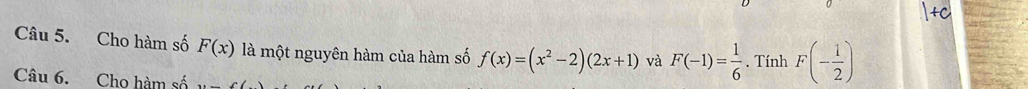 Cho hàm số F(x) là một nguyên hàm của hàm số f(x)=(x^2-2)(2x+1) và F(-1)= 1/6 . Tính F(- 1/2 )
Câu 6. Cho hàm số ...