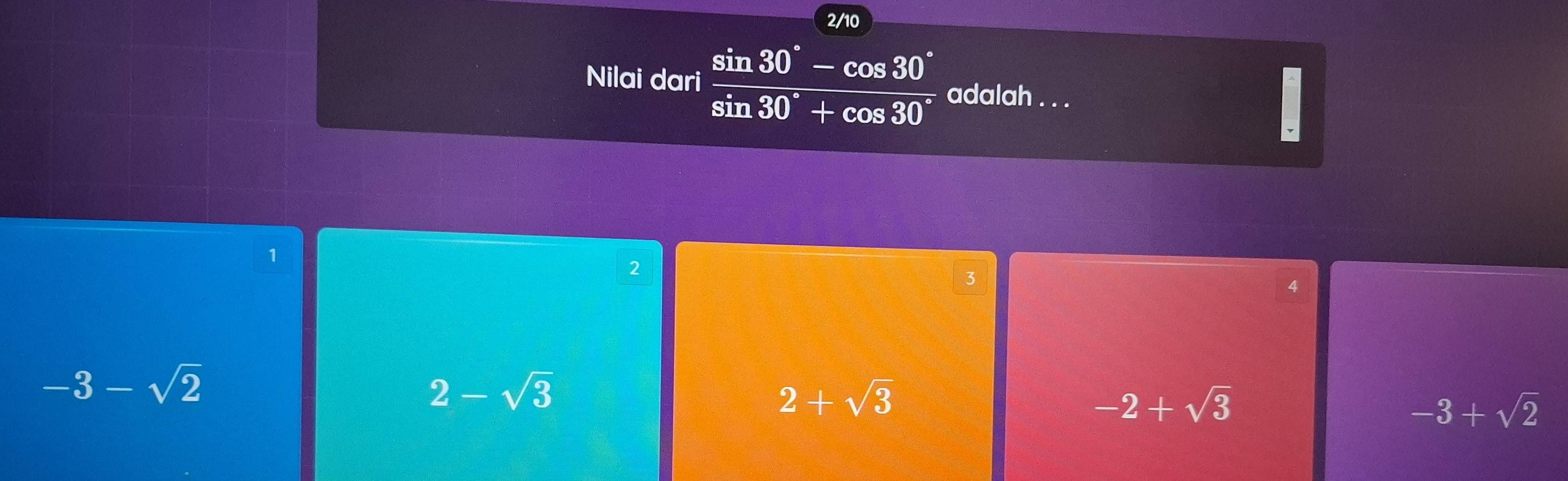 2/10
Nilai dari  (sin 30°-cos 30°)/sin 30°+cos 30°  adalah . . .
-
1
2
3
4
-3-sqrt(2)
2-sqrt(3)
2+sqrt(3)
-2+sqrt(3)
-3+sqrt(2)