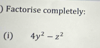 ) Factorise completely: 
(i) 4y^2-z^2