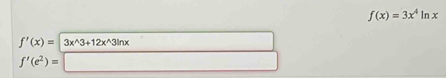 f(x)=3x^4ln x
f'(x)= 3x^(wedge)3+12x^(wedge)3ln x
f'(e^2)=