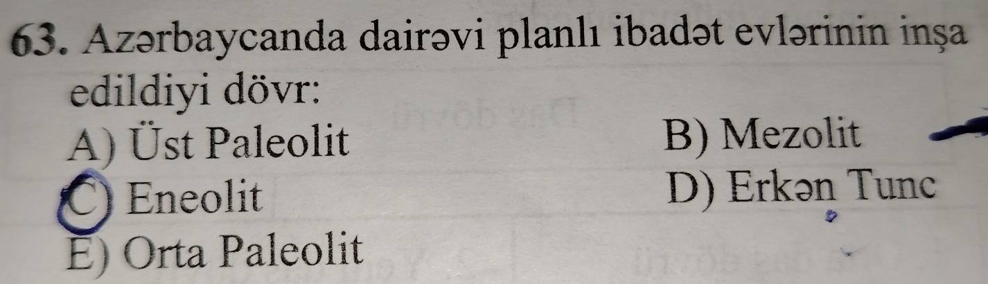 Azərbaycanda dairəvi planlı ibadət evlərinin inșṣa
edildiyi dövr:
A) Üst Paleolit B) Mezolit
C) Eneolit D) Erkən Tunc
E) Orta Paleolit