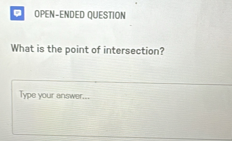 OPEN-ENDED QUESTION 
What is the point of intersection? 
Type your answer...