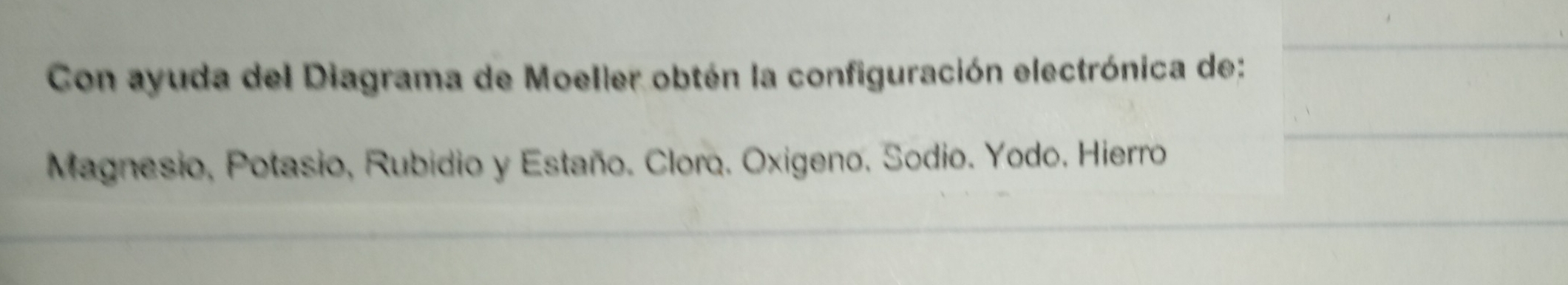 Con ayuda del Diagrama de Moeller obtén la configuración electrónica de: 
Magnesio, Potasio, Rubidio y Estaño. Cloro. Oxigeno. Sodio. Yodo. Hierro